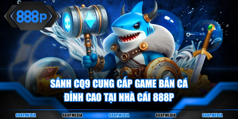Sảnh cược CQ9 Gaming hấp dẫn tại bắn cá 888P