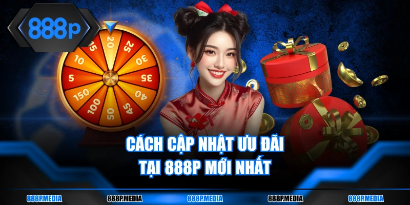Cách cập nhật ưu đãi tại 888P mới nhất