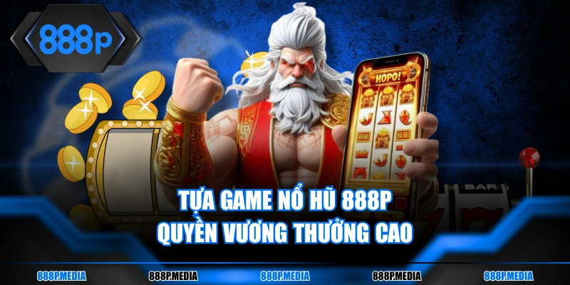 Tựa game nổ hũ 888P Quyền Vương thưởng cao